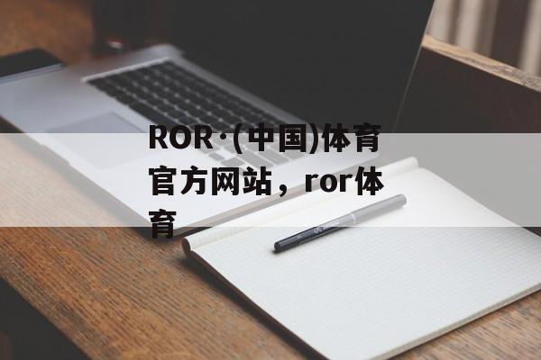 ROR·(中国)体育官方网站，ror体 育