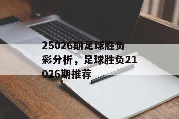 25026期足球胜负彩分析，足球胜负21026期推荐