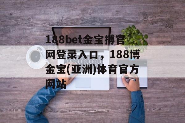 188bet金宝搏官网登录入口，188博金宝(亚洲)体育官方网站