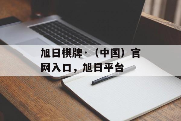 旭日棋牌·（中国）官网入口，旭日平台